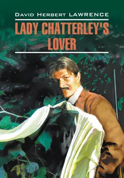 Любовник леди Чаттерлей  Lady Chatterley′s Lover. Книга для чтения на английском языке Дэвид Герберт Лоуренс