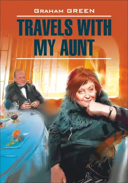 Travels with my aunt / Путешествие с тетушкой. Книга для чтения на английском языке, Грэм Грин