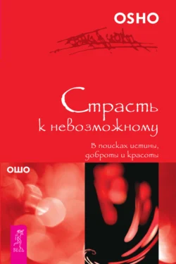 Страсть к невозможному. В поисках истины, доброты и красоты, Бхагаван Шри Раджниш (Ошо)