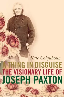 A Thing in Disguise: The Visionary Life of Joseph Paxton Kate Colquhoun