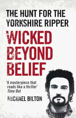 Wicked Beyond Belief: The Hunt for the Yorkshire Ripper, Michael Bilton