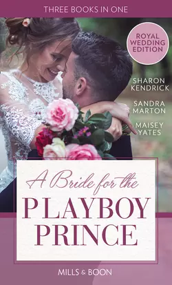 A Bride For The Playboy Prince: The perfect royal romance to celebrate Harry and Meghan’s wedding Sandra Marton и Maisey Yates