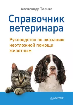 Справочник ветеринара. Руководство по оказанию неотложной помощи животным Александр Талько