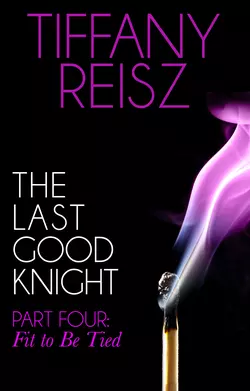 The Last Good Knight Part IV: Fit to Be Tied, Tiffany Reisz