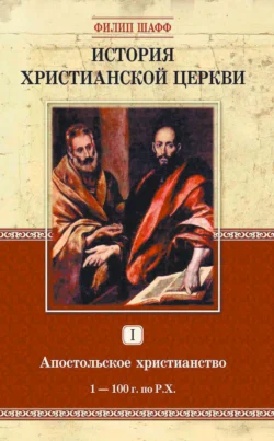 История христианской церкви. Том I. Апостольское христианство. 1-100 г. по Р. Х., Филип Шафф