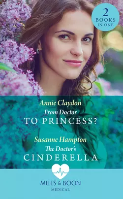 From Doctor To Princess?: From Doctor to Princess?  The Doctor′s Cinderella Annie Claydon и Susanne Hampton