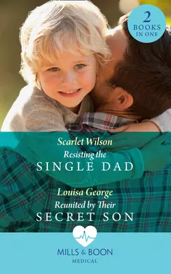 Resisting The Single Dad: Resisting the Single Dad / Reunited by Their Secret Son, Louisa George