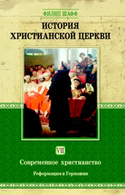 История христианской церкви. Том VII. Современное христианство. Реформация в Германии, Филип Шафф