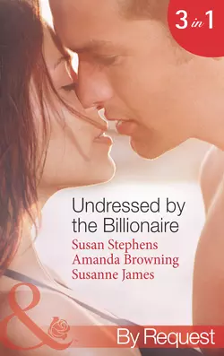 Undressed by the Billionaire: The Ruthless Billionaire′s Virgin / The Billionaire′s Defiant Wife / The British Billionaire′s Innocent Bride, Susanne James