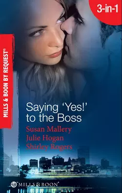 Saying ′Yes!′ to the Boss: Having Her Boss′s Baby  Business or Pleasure?  Business Affairs Shirley Rogers и Julie Hogan