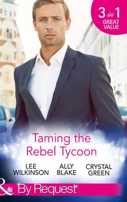 Taming the Rebel Tycoon: Wife by Approval  Dating the Rebel Tycoon  The Playboy Takes a Wife Элли Блейк и Crystal Green