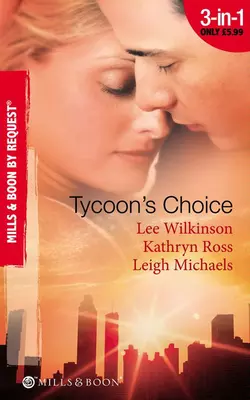 Tycoon′s Choice: Kept by the Tycoon / Taken by the Tycoon / The Tycoon′s Proposal, Kathryn Ross