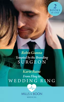 Tempted By The Brooding Surgeon: Tempted by the Brooding Surgeon  From Fling to Wedding Ring Robin Gianna и Karin Baine