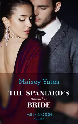 The Spaniard′s Untouched Bride Maisey Yates