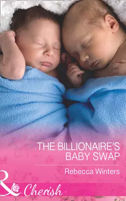 The Billionaire′s Baby Swap Rebecca Winters