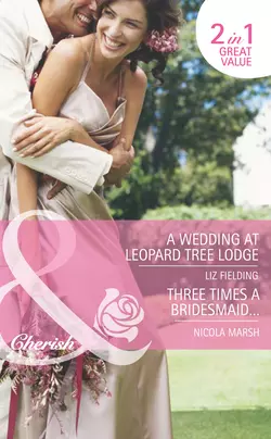 A Wedding at Leopard Tree Lodge  Three Times A Bridesmaid…: A Wedding at Leopard Tree Lodge Nicola Marsh и Liz Fielding