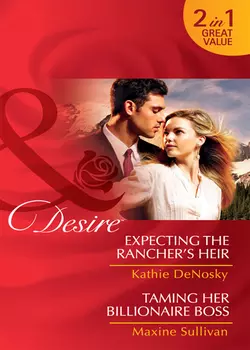 Expecting the Rancher′s Heir  Taming Her Billionaire Boss: Expecting the Rancher′s Heir Kathie DeNosky и Maxine Sullivan