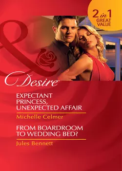 Expectant Princess  Unexpected Affair  From Boardroom to Wedding Bed?: Expectant Princess  Unexpected Affair Michelle Celmer и Jules Bennett