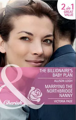 The Billionaire′s Baby Plan / Marrying the Northbridge Nanny: The Billionaire′s Baby Plan, Allison Leigh