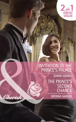 Invitation to the Prince′s Palace  The Prince′s Second Chance: Invitation to the Prince′s Palace  The Prince′s Second Chance Brenda Harlen и Jennie Adams