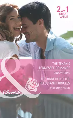 The Texan′s Tennessee Romance / The Rancher & the Reluctant Princess: The Texan′s Tennessee Romance / The Rancher & the Reluctant Princess, Christine Flynn