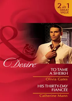 To Tame a Sheikh  His Thirty-Day Fiancée: To Tame a Sheikh Catherine Mann и Olivia Gates