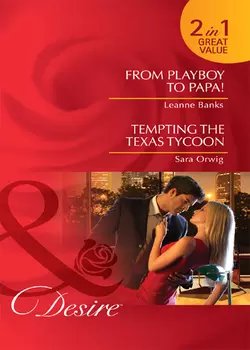 From Playboy to Papa! / Tempting the Texas Tycoon: From Playboy to Papa! / Tempting the Texas Tycoon, Leanne Banks