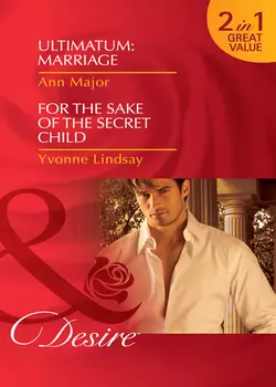 Ultimatum: Marriage  For the Sake of the Secret Child: Ultimatum: Marriage  For the Sake of the Secret Child Yvonne Lindsay и Ann Major