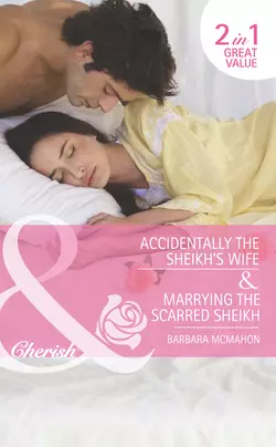 Accidentally the Sheikh′s Wife / Marrying the Scarred Sheikh: Accidentally the Sheikh′s Wife, Barbara McMahon