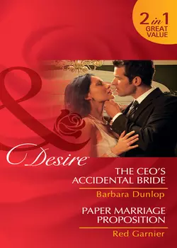 The CEO′s Accidental Bride / Paper Marriage Proposition: The CEO′s Accidental Bride / Paper Marriage Proposition, Barbara Dunlop