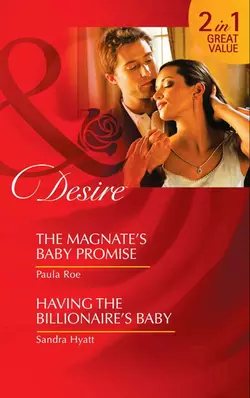 The Magnate’s Baby Promise  Having the Billionaire′s Baby: The Magnate’s Baby Promise  Having the Billionaire′s Baby Sandra Hyatt и Paula Roe