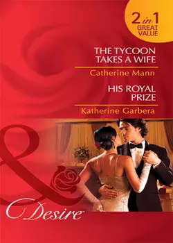 The Tycoon Takes a Wife / His Royal Prize: The Tycoon Takes a Wife / His Royal Prize, Katherine Garbera