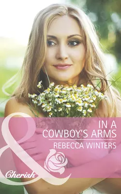 In a Cowboy′s Arms Rebecca Winters