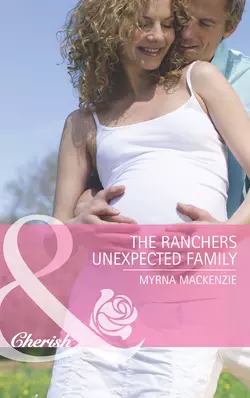 The Rancher′s Unexpected Family, Myrna Mackenzie