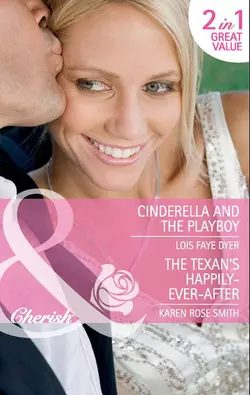 Cinderella and the Playboy / The Texan′s Happily-Ever-After: Cinderella and the Playboy / The Texas Billionaire′s Baby, Lois Dyer