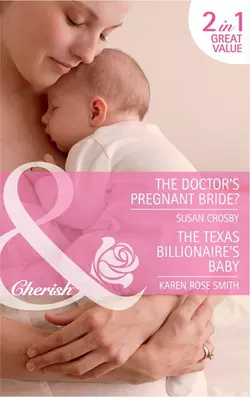 The Doctor′s Pregnant Bride?  The Texas Billionaire′s Baby: The Doctor′s Pregnant Bride?  Baby By Surprise Susan Crosby и Karen Rose