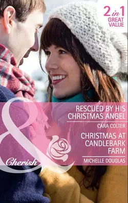 Rescued by his Christmas Angel: Rescued by his Christmas Angel  Christmas at Candlebark Farm Cara Colter и Michelle Douglas