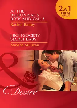 At the Billionaire′s Beck and Call?  High-Society Secret Baby: At the Billionaire′s Beck and Call?  High-Society Secret Baby Rachel Bailey и Maxine Sullivan