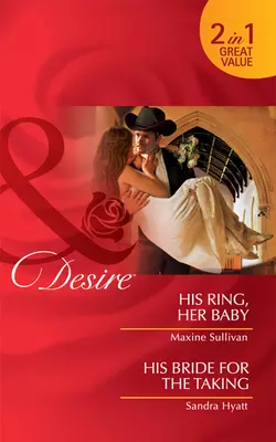 His Ring  Her Baby  His Bride for the Taking: His Ring  Her Baby  His Bride for the Taking Sandra Hyatt и Maxine Sullivan