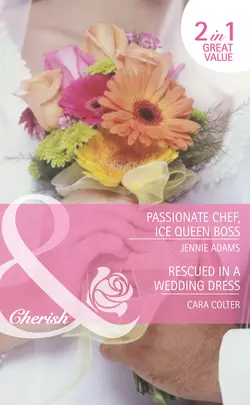 Passionate Chef  Ice Queen Boss  Rescued in a Wedding Dress: Passionate Chef  Ice Queen Boss  Rescued in a Wedding Dress Cara Colter и Jennie Adams