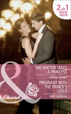 The Doctor Takes a Princess  Pregnant with the Prince′s Child: The Doctor Takes a Princess  Pregnant with the Prince′s Child Raye Morgan и Leanne Banks