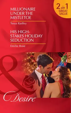 Millionaire Under the Mistletoe / His High-Stakes Holiday Seduction: Millionaire Under the Mistletoe / His High-Stakes Holiday Seduction, Emilie Rose