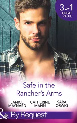 Safe In The Rancher′s Arms: Stranded with the Rancher  Sheltered by the Millionaire  Pregnant by the Texan Catherine Mann и Sara Orwig