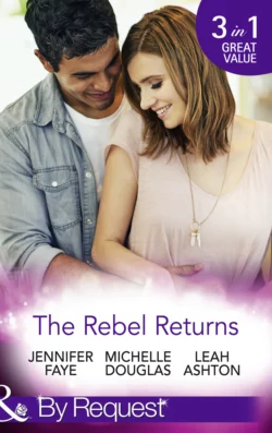 The Rebel Returns: The Return of the Rebel / Her Irresistible Protector / Why Resist a Rebel?, Leah Ashton