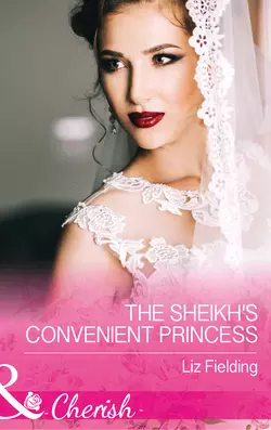 The Sheikh′s Convenient Princess, Liz Fielding