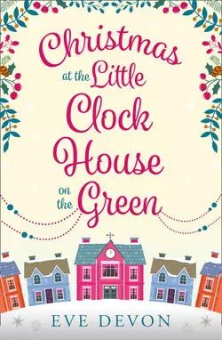 Christmas at the Little Clock House on the Green: An enchanting and warm-hearted romance full of Christmas cheer, Eve Devon