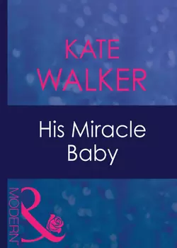 His Miracle Baby Kate Walker