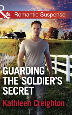 Guarding The Soldier′s Secret, Kathleen Creighton