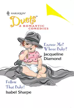 Excuse Me? Whose Baby?: Excuse Me? Whose Baby?  Follow That Baby! Jacqueline Diamond и Isabel Sharpe