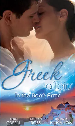 Greek Affairs: In the Boss′s Arms: Ruthless Greek Boss, Secretary Mistress / Kept by Her Greek Boss / Greek Boss, Dream Proposal, Kathryn Ross